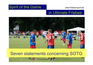 Spirit of the Game

www.frisbee-sport.de

in Ultimate Frisbee

Seven statements concerning SOTG

 
