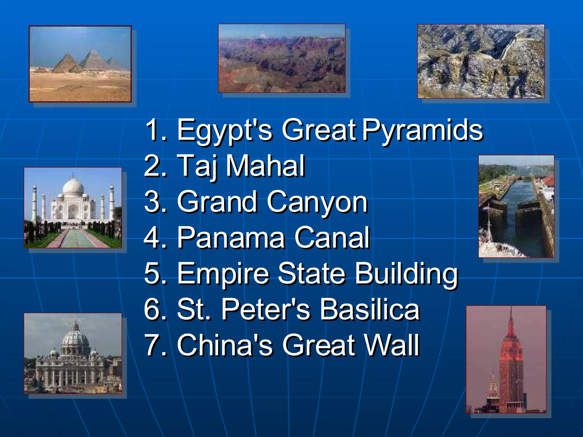 1. Egypt's Great Pyramids 2. Taj Mahal 3. Grand Canyon 4. Panama Canal  5. Empire State Building  6. St. Peter's Basilica  7. China's Great Wall 