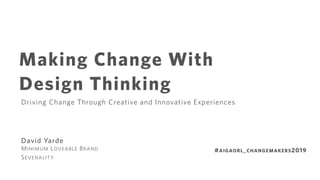 Making Change With
Design Thinking
Driving Change Through Creative and Innovative Experiences
David Yarde
SEVENALITY
MINIMUM LOVEABLE BRAND #AIGAORL_CHANGEMAKERS2019
 