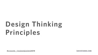 Design Thinking
Principles
#AIGAORL_CHANGEMAKERS2019 DAVIDYARDE.COM
 