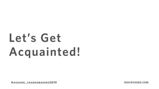 Let’s Get
Acquainted!
#AIGAORL_CHANGEMAKERS2019 DAVIDYARDE.COM
 