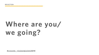 Where are you/
we going?
#AIGAORL_CHANGEMAKERS2019
REFLECTION
 