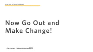 Now Go Out and
Make Change!
#AIGAORL_CHANGEMAKERS2019
APPLYING DESIGN THINKING
 