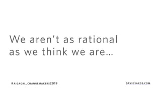We aren’t as rational
as we think we are…
#AIGAORL_CHANGEMAKERS2019 DAVIDYARDE.COM
 