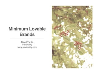 Minimum Lovable 
Brands 
David Yarde 
Sevenality 
www.sevenality.com 
 