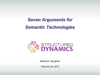 Seven Arguments for
Semantic Technologies




      Michael K. Bergman

      February 24, 2013
 