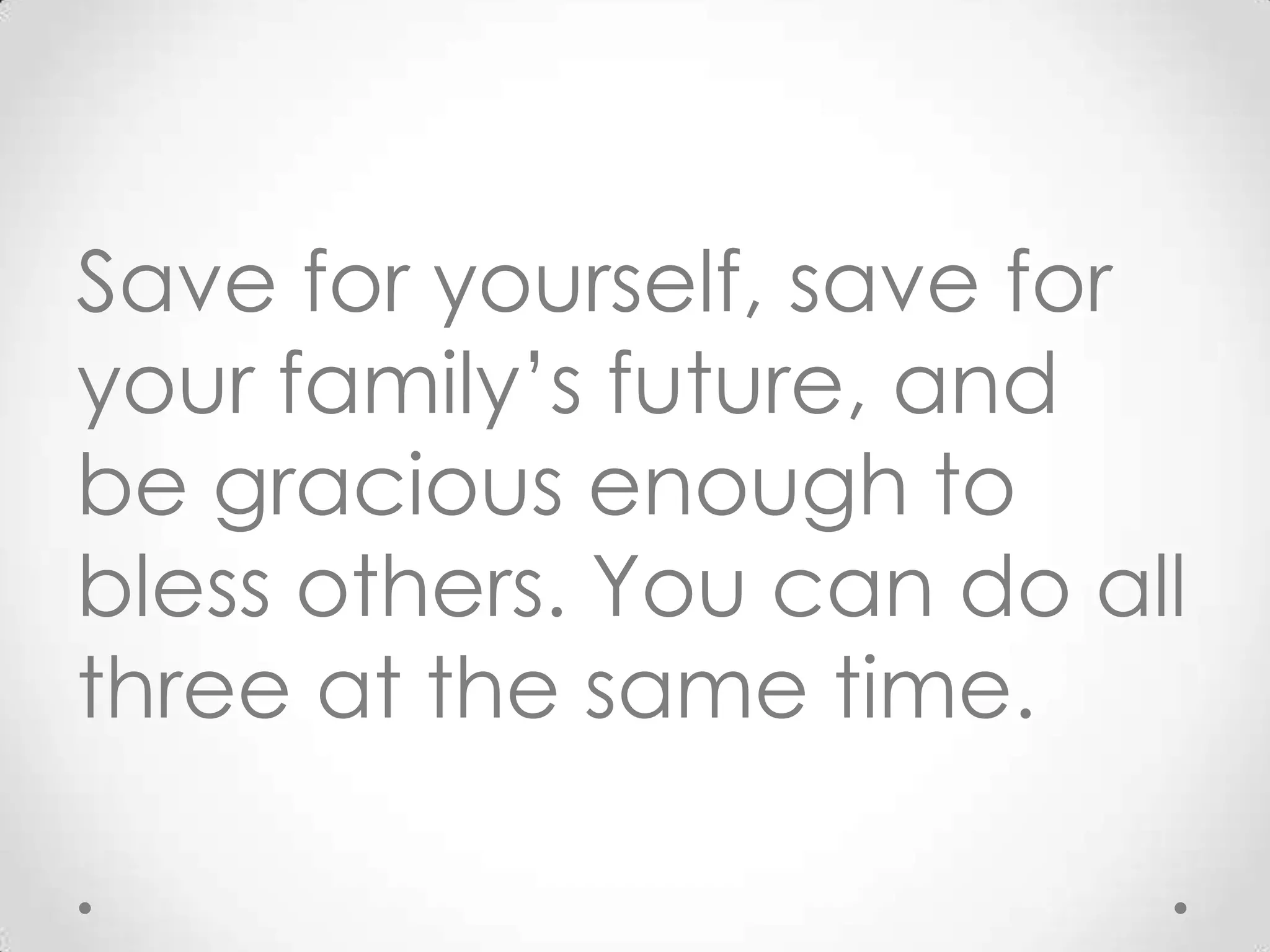 Save for yourself, save for
your family’s future, and
be gracious enough to
bless others. You can do all
three at the same time.

 