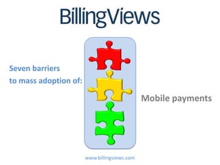 Seven barriers
to mass adoption of:

                                              Mobile payments




                       www.billingviews.com
 