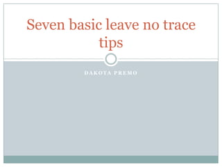 Seven basic leave no trace
           tips
        DAKOTA PREMO
 