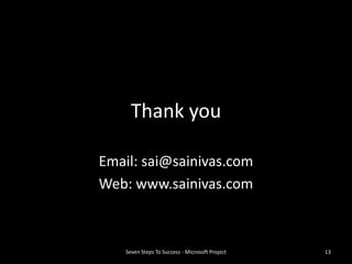 Thank you

Email: sai@sainivas.com
Web: www.sainivas.com



    Seven Steps To Success - Microsoft Project   13
 