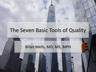 The Seven Basic Tools of Quality
Brian Wells, MD, MS, MPH
 