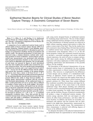 RADIATION RESEARCH       164, 212–220 (2005)
0033-7587/05 $15.00
   2005 by Radiation Research Society.
All rights of reproduction in any form reserved.




           Epithermal Neutron Beams for Clinical Studies of Boron Neutron
            Capture Therapy: A Dosimetric Comparison of Seven Beams
                                                   P. J. Binns,a,1 K. J. Rileya and O. K. Harlingb
   a
       Nuclear Reactor Laboratory and b Department of Nuclear Science and Engineering, Massachusetts Institute of Technology, 138 Albany Street,
                                                         Cambridge, Massachusetts 02139



                                                                                    cade using newly designed beams of epithermal neutrons
   Binns, P. J., Riley, K. J. and Harling, O. K. Epithermal                         for irradiating deep-seated lesions. The use of these higher-
Neutron Beams for Clinical Studies of Boron Neutron Cap-
ture Therapy: A Dosimetric Comparison of Seven Beams. Ra-
                                                                                    energy epithermal neutrons attempts to ensure that satisfac-
diat. Res. 164, 212–220 (2005).                                                     tory dose distributions of thermal neutrons are achieved at
                                                                                    depth without requiring surgical intervention to reﬂect the
   A comparison of seven epithermal neutron beams used in
clinical studies of boron neutron capture therapy (BNCT) in                         scalp or remove part of the skull. Thus far the studies have
Sweden (Studsvik), Finland (Espoo), Czech Republic (ReZ),                           been restricted to dose-ﬁnding Phase I/II trials that seek ﬁrst
The Netherlands (Petten) and the U.S. (Brookhaven and Cam-                          to establish normal tissue tolerance with a view thereafter
bridge) was performed to facilitate sharing of preclinical and                      to demonstrate some therapeutic effect (1–3). As the dif-
clinical results. The physical performance of each beam was                         ferent programs conduct the extramural research necessary
measured using a common dosimetry method under condi-                               to develop a successful paradigm and accrue individual
tions pertinent to brain irradiations. Neutron ﬂuence and ab-                       clinical experience, the need will arise to compare and pos-
sorbed dose measurements were performed with activation
                                                                                    sibly share results among the different participants. This
foils and paired ionization chambers on the central axis both
in air and in an ellipsoidal water phantom. The overall quality                     imperative will reduce duplication of effort while hopefully
of each beam was assessed by ﬁgures of merit determined                             expediting optimization and determination of the possible
from the total weighted dose proﬁles that assumed the pres-                         efﬁcacy for the modality.
ence of boron in tissue. The in-air speciﬁc beam contamination                         The description of the physical characteristics of an ep-
from both fast neutrons and rays ranged between 8 and 65                            ithermal neutron beam is a prerequisite for any exchange
   10 11 cGy(w) cm2 for the different beams and the epither-                        of either experimental or clinical results between different
mal neutron ﬂux intensities available at the patient position                       facilities. This, however, is complicated by the differences
differed by more than a factor of 20 from 0.2–4.3                     109 n
cm 2 s 1. Percentage depth dose proﬁles measured in-phantom
                                                                                    in beam designs and an absence of a standardized meth-
for the individual photon, thermal and fast-neutron dose com-                       odology of appraisal. Fission reactors are currently the
ponents differed only subtly in shape between facilities. As-                       source of choice for clinical use that employ beam lines of
suming uptake characteristics consistent with the currently                         various lengths and conﬁgurations to direct neutrons to the
used boronated phenylalanine, all the epithermal beams ex-                          patient’s position (4). These beam lines contain different
hibit a useful penetration of 8 cm or greater that is sufﬁcient                     ﬁlter moderator assemblies that moderate and shape the ﬁs-
to irradiate a lesion seated at the brain midline. The perfor-                      sion energy spectrum of the source beam to the desired
mance of the existing facilities will beneﬁt from the introduc-
                                                                                    epithermal range. Both photon shielding and collimation
tion of advanced compounds through improved beam pene-
trability. This could increase by as much as 2 cm for the pur-                      are used to remove unwanted background contaminants and
est of beams, although the beam intensities generally need to                       to reduce beam spreading. No single, ideal neutron energy
be increased to between 2–5         109 n cm 2 s 1 to maintain                      exists, and the facilities, because of practical considerations,
manageable irradiation times. These data provide the ﬁrst                           all produce a range of epithermal neutron energies. The
consistent measurement of beam performance at the different                         neutron energy spectrum, ﬁeld size and degree of colli-
centers and will enable a preliminary normalization of the                          mation all affect beam performance, and these differ be-
calculated patient dosimetry.      2005 by Radiation Research Society
                                                                                    tween facilities. In addition, the beams are invariably con-
                                                                                    taminated with photons and fast neutrons that are detri-
                            INTRODUCTION                                            mental to the depth–dose characteristics, unnecessarily in-
                                                                                    creasing the dose to healthy tissue. The minimization of
  Clinical research into boron neutron capture therapy
                                                                                    these contaminants is achieved with differing degrees of
(BNCT) for brain cancer has advanced during the last de-
                                                                                    success at the different facilities.
  1
    Address for correspondence: Nuclear Reactor Laboratory, 138 Albany                 An adequate description of the physical characteristics of
Street, Cambridge, MA 02139; e-mail: binns@mit.edu.                                 an epithermal beam for experimental as well as therapeutic

                                                                              212
 