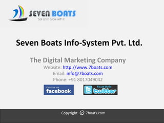 Seven Boats Info-System Pvt. Ltd. The Digital Marketing Company Website:  http://www.7boats.com Email:  [email_address] Phone: +91 8017049042 Copyright  c  7boats.com 