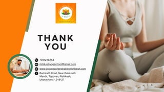 THANK
YOU
www.yogateacherstrainingrishikesh.com
rishikeshyogschool@gmail.com
Badrinath Road, Near Balaknath
Mandir, Tapovan, Rishikesh,
Uttarakhand - 249137
7017276754
 