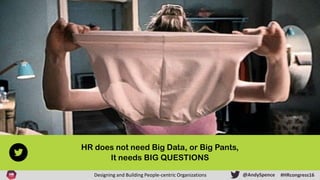 #HRcongress16Designing and Building People-centric Organizations @AndySpence
HR does not need Big Data, or Big Pants,
It n...