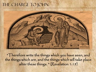 The Charge to John




  ―Therefore write the things which you have seen, and
 the things which are, and the things which will take place
          after these things. ‖ (Revelation 1:19)
 