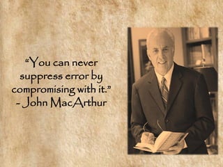 ―You can never
  suppress error by
compromising with it.‖
 - John MacArthur
 