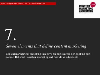 WWW.THE-CMA.COM

@THE_CMA

#CONTENTMARKETING

7.
Seven elements that define content marketing
Content marketing is one of the industry's biggest success stories of the past
decade. But what is content marketing and how do you define it?

 