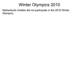Winter Olympics 2010
Netherlands Antilles did not participate in the 2010 Winter
Olympics.
 
