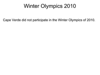 Winter Olympics 2010

Cape Verde did not participate in the Winter Olympics of 2010.
 