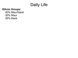 Daily Life
Ethnic Groups:
  40% Maur/black
  30% Maur
  30% black
 