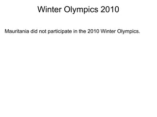 Winter Olympics 2010

Mauritania did not participate in the 2010 Winter Olympics.
 