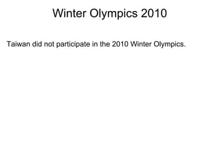 Winter Olympics 2010

Taiwan did not participate in the 2010 Winter Olympics.
 