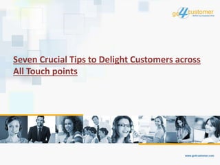 Seven Crucial Tips to Delight Customers across
All Touch points
 