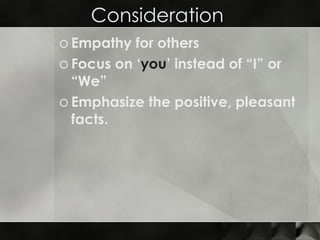 Consideration  Empathy for others  Focus on ‘ you ’ instead of “I” or “We” Emphasize the positive, pleasant facts. 