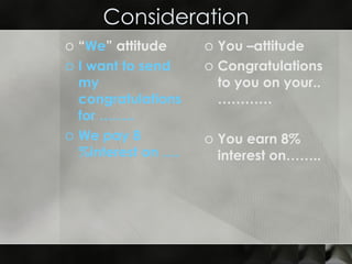 Consideration “ We ” attitude  I want to send my congratulations for …….. We pay 8  %interest on …. You –attitude  Congratulations to you on your.. ………… You earn 8% interest on……..  