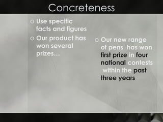Concreteness Use specific facts and figures Our product has won several prizes… Our new range of pens  has won  first prize  in  four national  contests  within the  past three years  