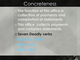 Concreteness The function of this office is collection of payments and compilation of statements.  This office  collects payments and compiles statements.  Seven Deadly verbs  Be, give, make  have,  put  Hold, take   