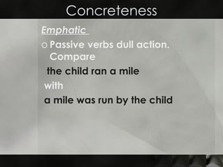 Concreteness Emphatic  Passive verbs dull action. Compare  the child ran a mile with  a mile was run by the child  