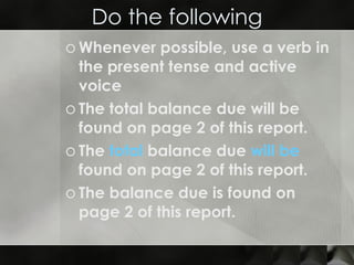 Do the following Whenever possible, use a verb in the present tense and active voice The total balance due will be found on page 2 of this report. The  total  balance due  will be  found on page 2 of this report. The balance due is found on page 2 of this report. 