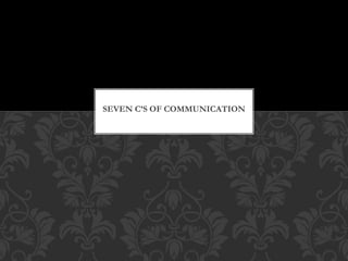 SEVEN C’S OF COMMUNICATION
 