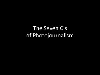 The	
  Seven	
  C’s	
  	
  
of	
  Photojournalism	
  
 