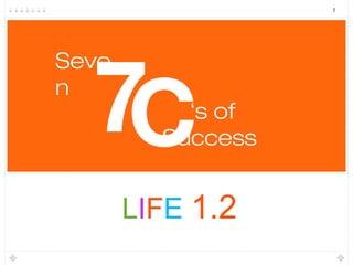 1




7C     ‘s of
     Success



 LIFE 1.2
 