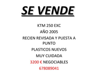 SE VENDE KTM 250 EXC AÑO 2005 RECIEN REVISADA Y PUESTA A PUNTO PLASTICOS NUEVOS MUY CUIDADA 3200 €  NEGOCIABLES 678089041 