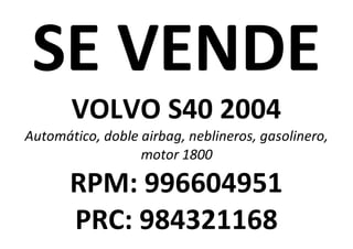 SE VENDE
VOLVO S40 2004
Automático, doble airbag, neblineros, gasolinero,
motor 1800
RPM: 996604951
PRC: 984321168
 