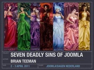 SEVEN DEADLY SINS OF JOOMLA
PROJECT


AUTHOR
          BRIAN TEEMAN
DATE                         CLIENT
          2 - 3 APRIL 2011            JOOMLA!DAGEN NEDERLAND
 