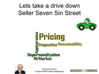 Raymond Ferreri
Licensed Real Estate Salesperson
Lets take a drive down
Seller Seven Sin Street
 