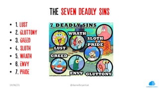 The Seven Deadly Sins
•  1. LUST …
•  2. GLUTTONY
•  3. GREED…
•  4. SLOTH
•  5. WRATH
•  6. ENVY
•  7. PRIDE
19/06/15	
  ...