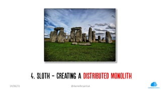 4. SLOTH - Creating a distributed monolith
19/06/15	
   @danielbryantuk	
  
 