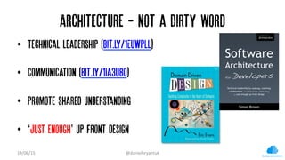 Architecture - not a Dirty Word
•  Technical leadership (bit.ly/1EUwpLl)
•  Communication (bit.ly/1Ia3u8o)
•  Promote shar...
