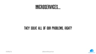 Microservices...
They solve all of our problems, Right?
19/06/15	
   @danielbryantuk	
  
 