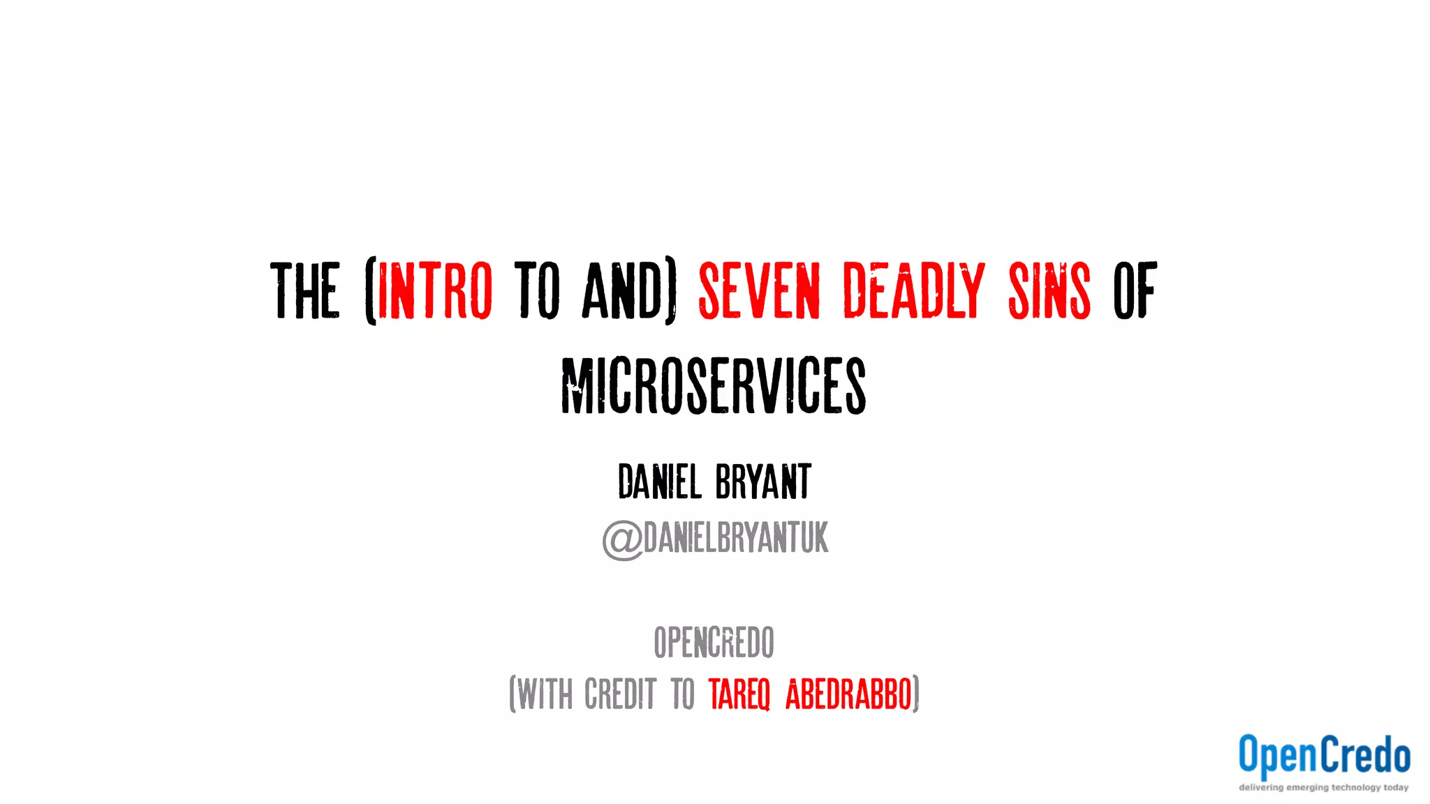 Introduction to Microservices (And)
The Seven DEADLY SINS OF Microservices
Daniel Bryant
@danielbryantuk
OpencRedo
(WITH Credit to Tareq Abedrabbo)
 