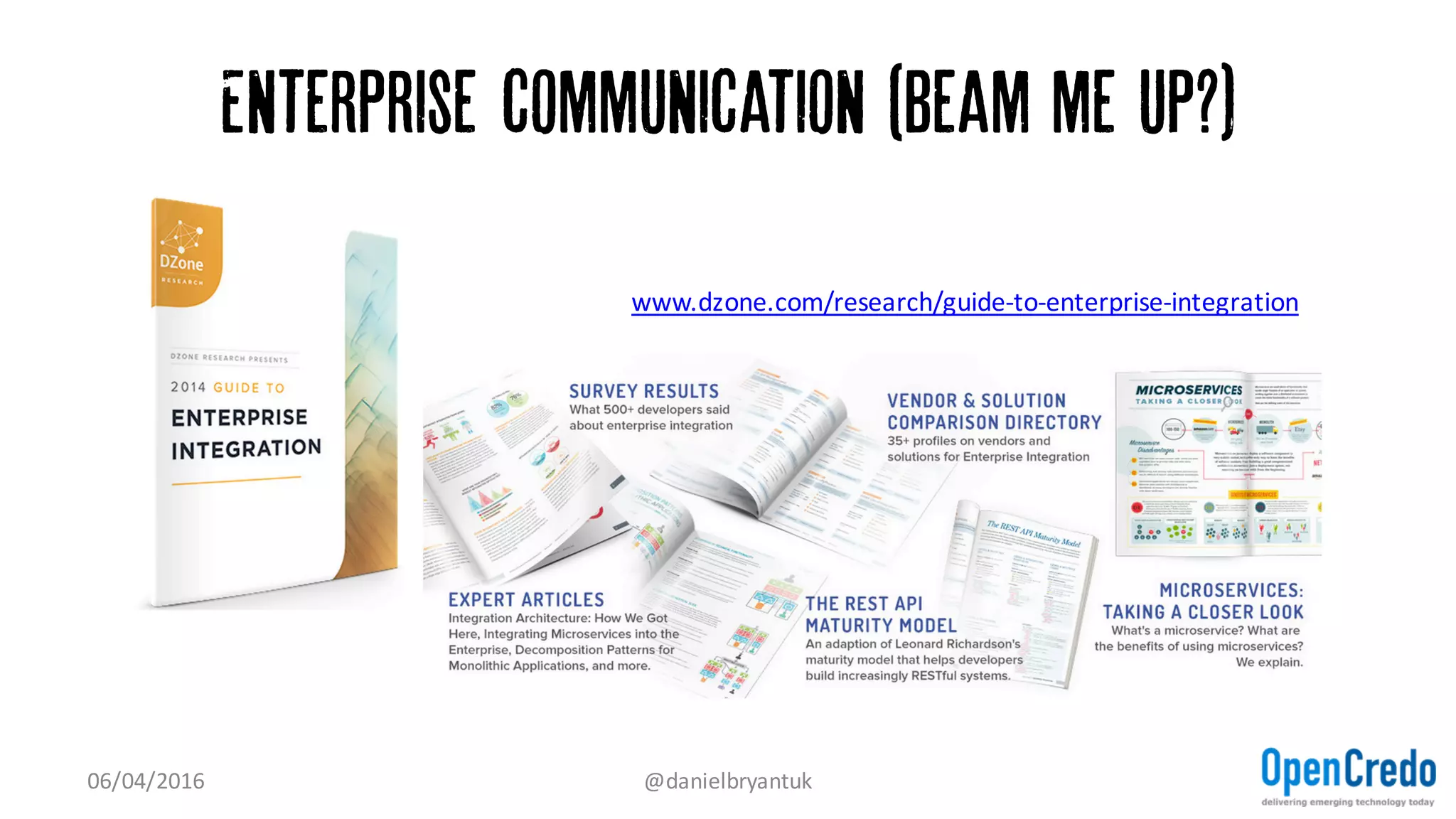 Standardize Across the Organization
• Choose one synchronous protocol
– e.g. JSON over HTTP
• Choose one asynchronous protocol
– e.g. RabbitMQ
Don’t gold-plate, but know your options: ProtoBuf, Thrift, ZeroMQ, MQTT
07/04/2016 @danielbryantuk
 