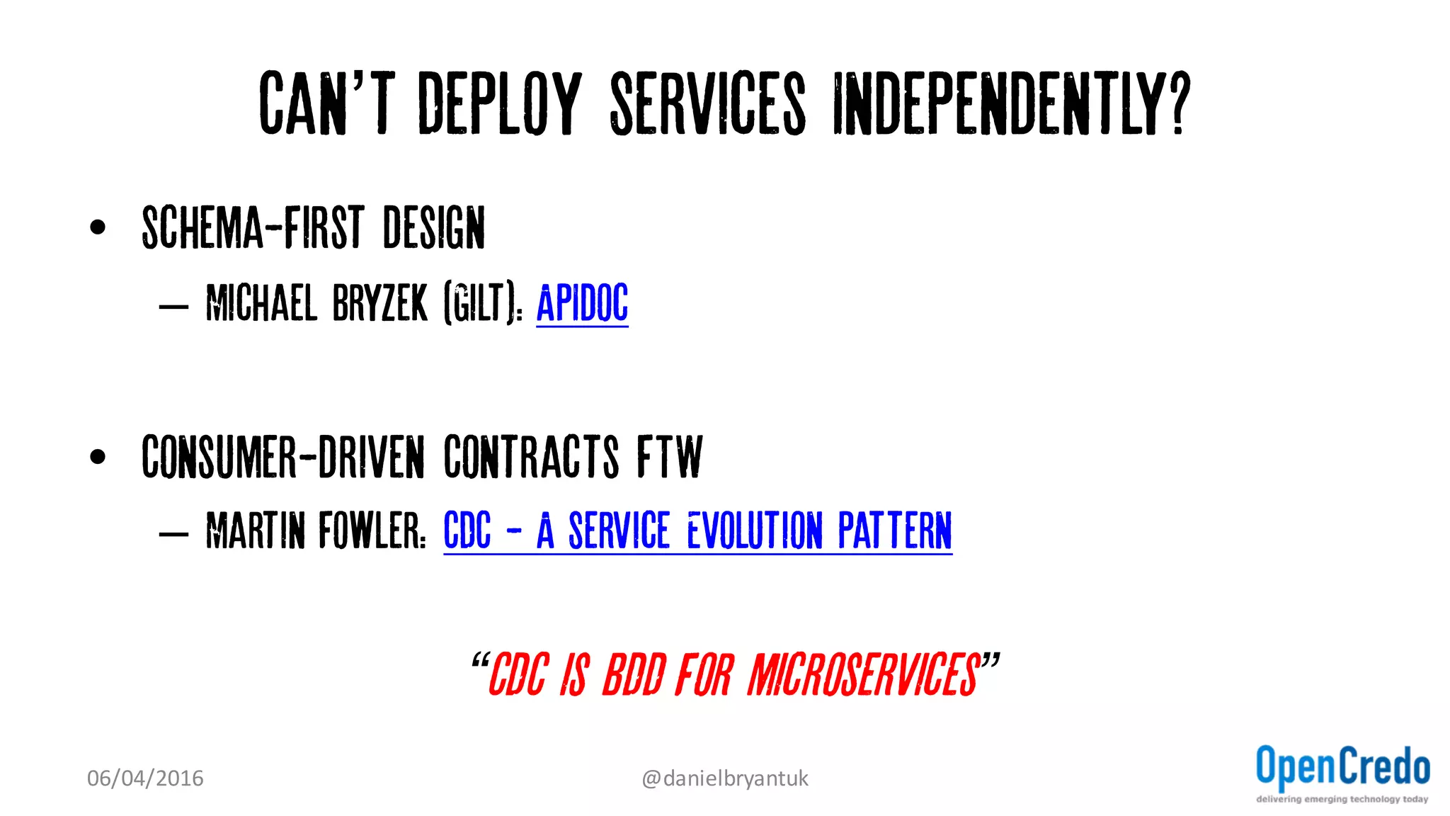 Can’t Deploy Services Independently?
Check your ‘bounded contexts’ and/or data ‘fault-lines’
(Also, check you have separated deploy and release)
07/04/2016 @danielbryantuk
 