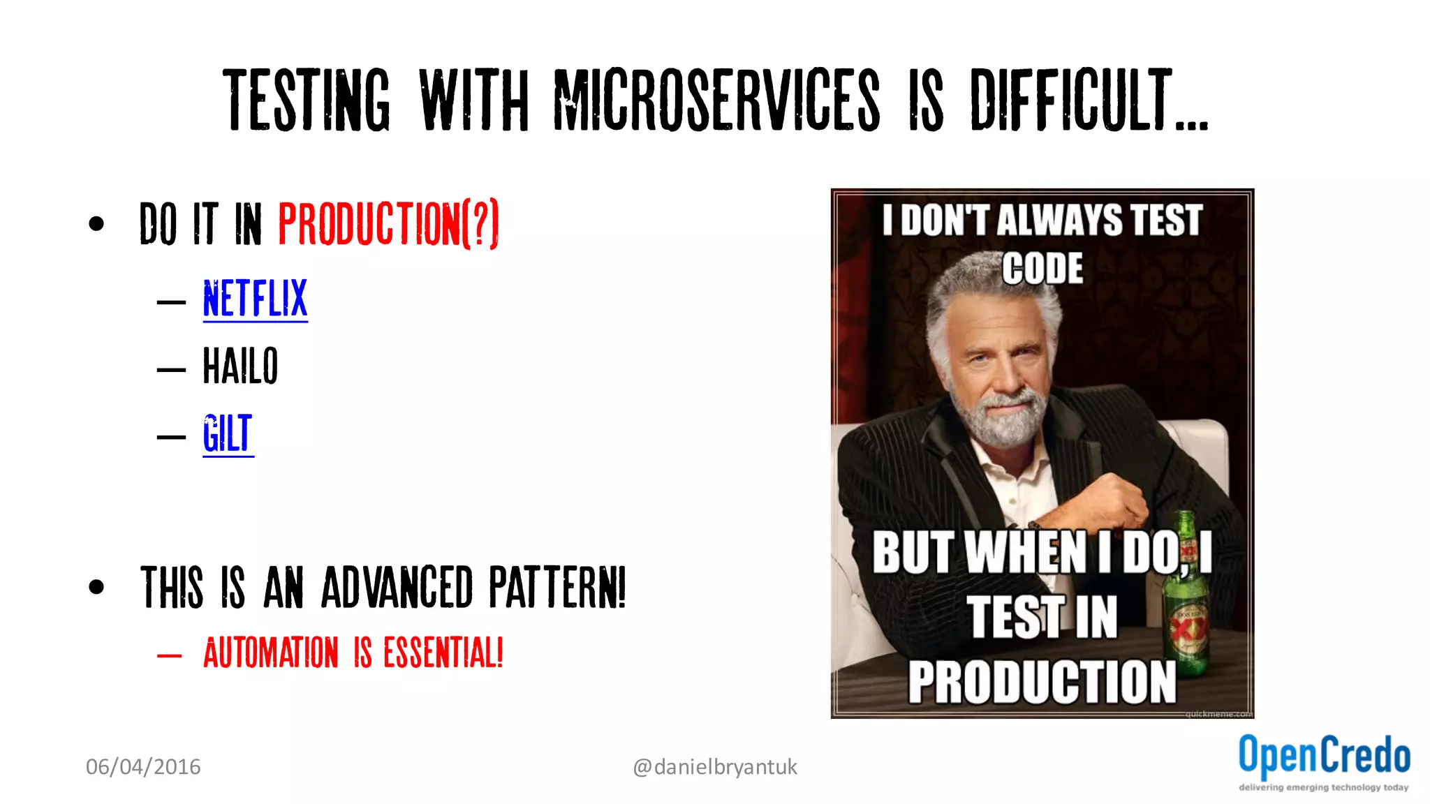 Testing With Microservices is Difficult...
• Invest in your build pipeline testing
– Serenity BDD
– Hoverfly & Wiremock / Saboteur
– Jenkins Performance plugin
07/04/2016 @danielbryantuk
 