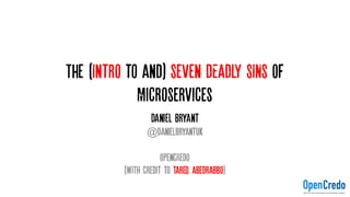 Introduction to Microservices (And)
The Seven DEADLY SINS OF Microservices
Daniel Bryant
@danielbryantuk
OpencRedo
(WITH Credit to Tareq Abedrabbo)
 